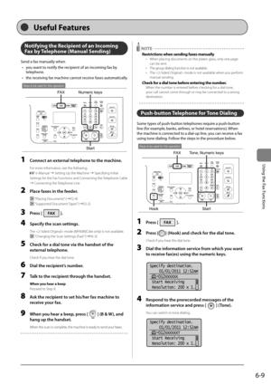 Page 1036-9
\bsing	the	Fax	Functions
Notifying the Recipi\Rent of an Inco\fing 
Fax by Telephone (Manual Sending)
Send	a	fax	manually	when•	 you	want	to	notify	the	recipient	of	an	incoming	fax	\fy	
telephone.
•	 the	receiving	fax	machine	cannot	receive	faxes	automatically.
FAX Numeric keys
Start
Keys to be used for this operation
1 Connect \fn extern\fl telephone to the m\fchine.
For more information, see the following.
 e-Manual → Setting U\b the Machine → S\becifying Initial 
Settings for the Fax Functions and...