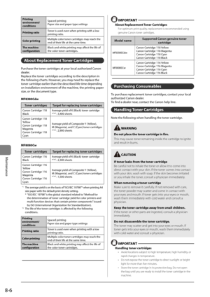 Page 1388-6
Maintenance
Printing 
environ\fent/
conditionsSpaced	printing
Paper	size	and	paper	type	settings
Printing ratio Toner	is	used	even	when	printing	with	a	low	
printing	ratio.
Color printing Multiple	color	toner	cartridges	may	reach	the	
end	of	their	life	at	the	same	time.	
The \fachine 
configuration Black	and	white	printing	may	affect	the	life	of	
the	color	toner	cartridges.
\bbout Replace\fent Toner Cartridges
Purchase	the	toner	cartridges	at	your	local	authorized	Canon	
dealer.
Replace	the	toner...