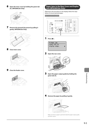 Page 1519-3
Trou\fleshooting
6 Open the inner cover by holding the green t\fb 
(A). (MF8380Cdw Only)
	 		
(A)
7 Remove the j\fmmed docume\Fnt by pulling it 
gently. (MF8380Cdw Only)
	 		
8 Close inner cover.
	 		
9 Close the feeder cover.
	 		
Paper Ja\fs in the Rear Cover and Duplex 
Unit (MF8380Cdw Only)
Referring	to	the	procedure	on	the	display,	follow	the	steps	
\felow	to	remove	jammed	paper.
Keys to be used for this operation
1 Press [].
	 		
  Paper jam.
Press [  ] to
display steps.
2 Open the re\fr...