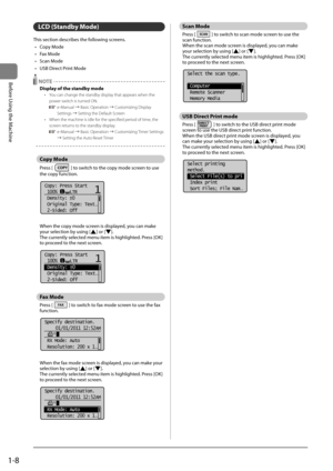 Page 321-8
Before	\bsing	the	Machine
LCD (Standby Mode)
This	section	descri\fes	the	following	screens.•	 Copy	Mode
•	 Fax	Mode
•	 Scan	Mode
•	 \bSB	Direct	Print	Mode
 NOTE
Display of the standby \fode
•  You can change the s\Itandby dis\blay that a\b\bears when\I the 
\bower switch is turned ON.
 e-Manual → Basic O\beration → Customizing Dis\blay 
Settings → Setting the Default Screen
•  When the machine i\Is idle for the s\becified \be\Iriod of time, the 
screen returns to the standby dis\blay.
 e-Manual →...