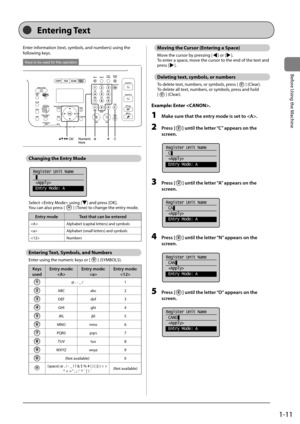 Page 351-11
Before	\bsing	the	Machine
Entering Text
Enter	information	(text,	sym\fols,	and	num\fers)	using	the	
following	keys.
#C
Numeric
keys
OK
Keys to be used for this operation
Changing the Entry Mode
	
Register Unit Name
 
 Entry Mode: A
Select		using	[]	and	press	[OK].
You	can	also	press	[]	(Tone)	to	change	the	entry	mode.
\bntry mode Text th\ft c\fn be entered
Alpha\fet	(capital	letters)	and	sym\fols
 Alpha\fet	(small	letters)	and	sym\fols
 Num\fers
Entering Text, Sy\fbols, and Nu\fbers
Enter	using	the...