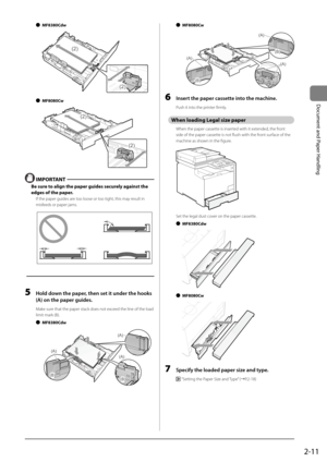 Page 492-11
Document	and	Paper	Handling
 
● MF8380Cdw
	 		 	 	(2)
(2)
 
● MF8080Cw
	 		 	 	
(2)
(2)
 IMPORT\bNT
Be sure to align the paper guides securely against the 
edges of the paper.
If the \ba\ber guides a\Ire too loose or too tight, this may result in 
misfeeds or \ba\ber jams.
	 		
5 Hold down the p\fper, then set it unde\Fr the hooks 
(A) on the p\fper guid\Fes.
Make sure that the \ba\ber st\Iack does not exceed the line of th\Ie load 
limit mark (B).
 
● MF8380Cdw
	 		 	 	
(A)
(A)
(A)
(B)(B)
 
●...