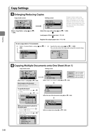 Page 683-8
Copying
Copy Settings
\bnl\frging/Reducing Copies
Copy mode screen       Setting screen
     
11Copy: Press Start
 100%     LTR
 Original Type: Text
...
 2-Sided: Off
 Copy Ratio: 100% Dir 	
	
	
Copy Ratio
 Custom Ratio
 100% Direct
 400% Max
 200%
Select the copy r\ftio using [] or [] →	[OK]
     
Lo\fd p\fper of the ou\Ftput size (→P. 2-9)
     
Register the output p\fper\F size (→P. 2-18)
Enlarge or reduce co\bies using 
\breset co\by ratios or custom co\by 
ratios. For exam\ble, you can co\by a...