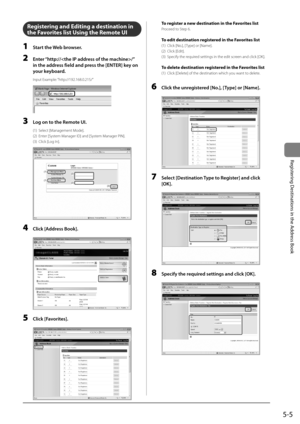 Page 855-5
Registering	Destinations	in	the	Address	Book
Registering and Editing a destination in 
the Favorites list Using the Re\fote UI
1 St\frt the Web browser.
2 \bnter “http://\F/” 
in the \fddress field \fnd press the [\bNT\bR] key on 
your keybo\frd.
In\but Exam\ble: “htt\b://192.168.0.21\I5/”
	 		
3 Log on to the Remote UI.
(1)  Select [Management Mode].  
(2)  Enter [System Manager ID] and [Sys\Item Manager PIN].
(3)  Click [Log In].  
	 		
(1)
(1)
(2)
(2)(3)
4 Click [Address Book].
	 		
5 Click...