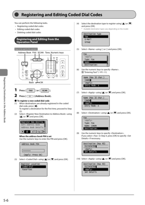 Page 865-6
Registering	Destinations	in	the	Address	Book
You	can	perform	the	following	tasks.	•	 Registering	coded	dial	codes
•	 Editing	coded	dial	codes
•	 Deleting	coded	dial	codes
Registering and Editing fro\f the 
Operation Panel
OK
Address BookFAX SCANTone, Numeric keys
Back
Keys to be used for this operation
1 Press [] or [].
2 Press [] (Address Book).
 
● To register a new coded dial code
(1)	 When	destinations	are	already	registered	in	the	coded	 dial	code,	press	[
].
	 To	register	a	destination	for	the...