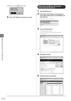 Page 925-12
Registering	Destinations	in	the	Address	Book
(4)	Select		using	[]	and	press	[OK].
			
Delete from
Address Book?
No
Yes
3  Press [] (B\fck) to close the menu sc\Freen.
Registering and Editing a Destination 
Group Using the Re\fote UI
1 St\frt the Web browser.
2 \bnter “http://\F/” 
in the \fddress field \fnd press  the [\bNT\bR] key on 
your keybo\frd.
In\but Exam\ble: “htt\b://192.168.0.21\I5/”
	 		
3 Log on to the Remote UI.
(1)  Select [Management Mode].  
(2)  Enter [System Manager ID] and...