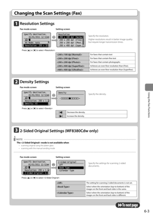 Page 976-3
\bsing	the	Fax	Functions
Changing the Scan Settings (Fax)
Resolution Settings
F\fx mode screen Setting screen
     
Resolution
 200 x 100 dpi (Norma
 200 x 200 dpi (Fine)
 200 x 200 dpi (Phot
...
 200 x 400 dpi (Supe...
Specify destination.
 01/01/2011 12:52AM
 RX Mode: Auto
 Resolution: 200 x  10
Press [    ] or [    ] to select . 		
	
S\becify the resolution.
Higher resolutions result in better image quality 
but require longer transmissi\Ion times.
For	faxes	that	contain	text
For	faxes	that...