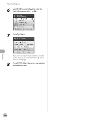 Page 169Copying
4-40
Adjusting Sharpness
6 
Use – (numeric keys) to enter the 
desired copy quantity (1 to 99).
7 
Press  (Start).
If you want to copy multiple originals using the 
platen glass, set an original and press 
 (Start) 
once for each page.
8 
Press  (Main Menu) to return to the 
Main Menu screen. 