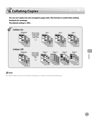 Page 186Copying
4-57
Collating Copies
Collating Copies
You can sort copies into sets arranged in page order. This function is useful when making 
handouts for meetings.  
The default setting is .
The Collate mode cannot be set if Envelope, Transparency, or Labels is selected as the paper type. 