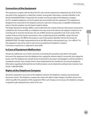 Page 20Users in the U.S.A.
xx
Users in the U.S.A.
Connection of the Equipment
This equipment complies with Part 68 of the FCC rules and the requirements adopted by the ACTA. On the 
rear panel of this equipment is a label that contains, among other information, a product identifier in the 
format US:AAAEQ##TXXXX. If requested, this number must be provided to the telephone company.
An FCC compliant telephone cord and modular jack are provided with this equipment. This equipment is 
designed to be connected...