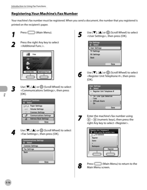 Page 217Fax
5-16
Introduction to Using Fax Functions
1 
Press  (Main Menu).
2 
Press the right Any key to select 
.
3 
Use [▼], [▲] or  (Scroll Wheel) to select 
, then press 
[OK].
4 
Use [▼], [▲] or  (Scroll Wheel) to select 
, then press [OK].
5 
Use [▼], [▲] or  (Scroll Wheel) to select 
, then press [OK].
6 
Use [▼], [▲] or  (Scroll Wheel) to select 
, then press 
[OK].
7 
Enter the machine’s fax number using 
  –  (numeric keys), then press the 
right Any key to select .
8 
Press  (Main Menu) to return to...