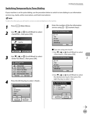 Page 222Fax
5-21
Sending Fax Documents
1 
Press  (Main Menu).
2 
Use [▼], [▲] or  (Scroll Wheel) to select 
, then press [OK].
3 
Use [▼], [▲] or  (Scroll Wheel) to select 
, then press [OK].
4 
Press the left Any key to select .
5 
Enter the number of the fax information 
service using 
  –  (numeric keys).
■If you are using one-touch:
①Use [▼], [▲] or 
 (Scroll Wheel) to select 
, then press [OK].
②Use [▼], [▲] or  (Scroll Wheel) to select 
the desired one-touch, then press the 
right Any key to select ....