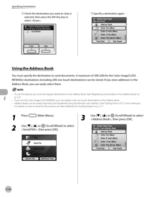 Page 233Fax
5-32
Specifying Destinations
② Check the destination you want to clear is 
selected, then press the left Any key to 
select .③ Specify a destination again.
Using the Address Book
You must specify the destination to send documents. A maximum of 300 (200 for the Color imageCLASS 
MF8450c) destinations (including 200 one-touch destinations) can be stored. If you store addresses in the 
Address Book, you can easily select them.
To use this feature, you must first register destinations in the Address...