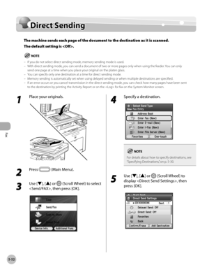 Page 253Fax
5-52
Direct Sending
Direct Sending
The machine sends each page of the document to the destination as it is scanned. 
The default setting is .
If you do not select direct sending mode, memory sending mode is used.
With direct sending mode, you can send a document of two or more pages only when using the feeder. You can only 
send one page at a time when you place your original on the platen glass.
You can specify only one destination at a time for direct sending mode.
Memory sending is automatically...