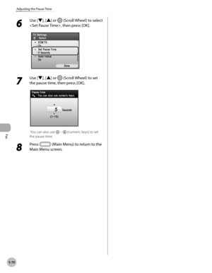 Page 271Fax
5-70
Adjusting the Pause Time
6 
Use [▼], [▲] or  (Scroll Wheel) to select 
, then press [OK].
7 
Use [▼], [▲] or  (Scroll Wheel) to set 
the pause time, then press [OK].
 You can also use  –  (numeric keys) to set 
the pause time.
8 
Press  (Main Menu) to return to the 
Main Menu screen. 