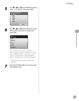 Page 34Before Using the Machine
1-9
Control Panel
5 
Use [▼], [▲] or  (Scroll Wheel) to select 
 or , then press [OK].
6 
Use [▼], [▲] or  (Scroll Wheel) to select 
the function you want to assign, then 
press [OK].
You can select from , , 
, , , , , *
1, , , , , , and *
1.
*
1   Only for the Color imageCLASS MF9170c/
MF9150c.
7 
Press  (Main Menu) to return to the 
Main Menu screen. 