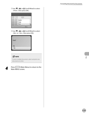 Page 338Fax
5-137
Forwarding Received Fax Documents
③ Use [▼], [▲] or  (Scroll Wheel) to select 
, then press [OK].
④  Use [▼], [▲] or  (Scroll Wheel) to select 
 or , then press [OK].
To print multiple document, select and print one 
document at a time.
4 
Press  (Main Menu) to return to the 
Main Menu screen. 