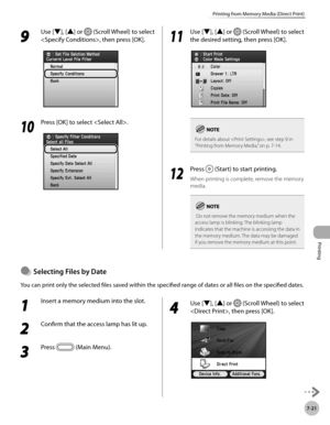 Page 372Printing
7-21
Printing from Memory Media (Direct Print)
9 
Use [▼], [▲] or  (Scroll Wheel) to select 
, then press [OK].
10
  Press [OK] to select .
11
 Use [▼], [▲] or  (Scroll Wheel) to select 
the desired setting, then press [OK].
For details about , see step 9 in 
“Printing from Memory Media,” on p. 7-14.
12
  Press  (Start) to start printing.
When printing is complete, remove the memory 
media.
 Do not remove the memory medium when the 
access lamp is blinking. The blinking lamp 
indicates that the...