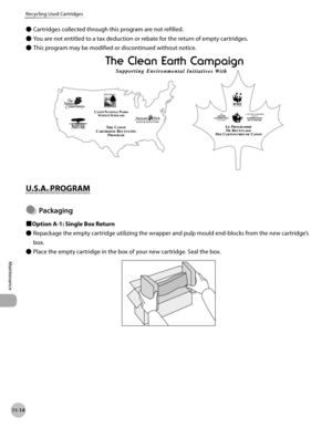 Page 41511-14
Recycling Used Cartridges
Maintenance
Cartridges collected through this program are not refilled.
You are not entitled to a tax deduction or rebate for the return of empty cartridges.
This program may be modified or discontinued without notice.
U.S.A. PROGRAM
Packagng
■Option A-1: Single Box Return
Repackage the empty cartridge utilizing the wrapper and pulp mould end-blocks from the new cartridge’s 
box.
Place the empty cartridge in the box of your new cartridge. Seal the box.
Ô
Ô
Ô
●
Ô
Ô 