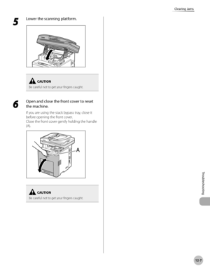 Page 43012-7
Clearing Jams
Troubleshooting
5 
Lower the scanning platform.
Be careful not to get your fingers caught.
6 
Open and close the front cover to reset 
the machine.
If you are using the stack bypass tray, close it 
before opening the front cover.
Close the front cover gently holding the handle 
(A).
Be careful not to get your fingers caught. 