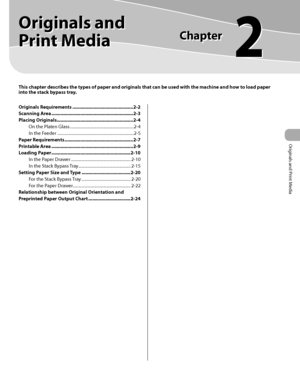 Page 542-1
 
Originals and Print Media
This chapter describes the types of paper and originals that can be used with the machine and how to load paper 
into the stack bypass tray.
Originals Requirements .............................................. 2-2
Scanning Area  .............................................................. 2-3
Placing Originals  .......................................................... 2-4
On the Platen Glass  .............................................................2-4
In the...