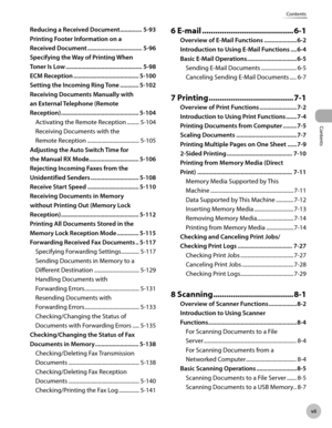 Page 8Contents
v
Contents
Reducng a Receved Document .............. 5-93
P
rntng Footer Informaton on a  
R

eceved Document  ................................... 5-96
Spec

fyng the Way of Prntng When  
Toner Is Low  ................................................. 5-98
ECM R

ecepton  .......................................... 5-100
S

ettng the Incomng R ng Tone ............ 5-102
R

ecevng Documents Manually wth...