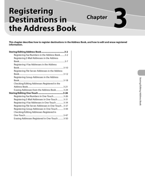 Page 78Storing/Editing Address Book
This chapter describes how to register destinations in the Address Book, and how to edit and erase registered 
information.
Registering 
Destinations in 
the Address Book
Chapter
3
Storing/Editing Address Book .................................... 3-2
Registering Fax Numbers in the Address Book  .........3-2
Registering E-Mail Addresses in the Address  
Book  ........................................................................\
..................3-7
Registering I-Fax...