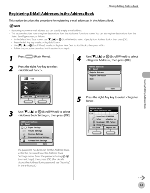 Page 843-7
Storing/Editing Address Book
Storing/Editing Address Book
Registering E-Mail Addresses in the Address Book
This section describes the procedure for registering e-mail addresses in the Address Book.
By storing your own e-mail address, you can specify a reply e-mail address.
This section describes how to register destinations from the Additional Functions screen. You can also register destinations from the 
Select Send Type screen, as follows:In the Select Send Type screen, use [▼], [▲] or 
 (Scroll...