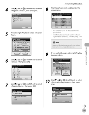 Page 963-19
Storing/Editing Address Book
Storing/Editing Address Book
4 
Use [▼], [▲] or  (Scroll Wheel) to select 
, then press [OK].
5 
Press the right Any key to select .
6 
Use [▼], [▲] or  (Scroll Wheel) to select 
, then press [OK].
7 
Use [▼], [▲] or  (Scroll Wheel) to select 
, then press [OK].
8 
Use the software keyboard to enter the 
group name.
You can enter up to 16 characters for the 
group name.
For information on how to use the software 
keyboard, see “Ent
 ering Characters,” on p. 1-19....