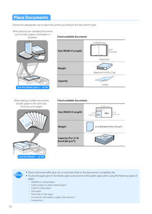 Page 1818
Place Documents
Ch\f\fse the appr\fpriate way t\f place d\fcuments acc\frding t\f the d\fcument’s type. Check available documents
Size (\fidth X Length)
	NN

	NN

Maximum
\feight
Maximum 4.4 lb (2 kg)
Capacity
1 sheet
Check available documents
Size (\fidth X Length)
	NN

	NN


	NN

	NN
 	NN

	NN

	NN

	NN

M\fn.Max.
\feight12 to 28 lb Bond (50 to 105 g/m²)
Capacity (For 21 lb 
Bond [80...