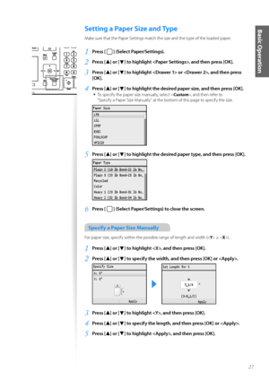 Page 2727
Basic OperationSetting a Paper Size and Type
Make sure that the Paper Settings match the size and the type \ff the l\faded paper.
1	Press [  ] (Select Paper/Settings)\f
2	Press [▲] or [▼] to highlight , and then press [OK]\f
3	Press [▲] or [▼] to highlight  or , and then press 
[OK]\f
4	Press [▲] or [▼] to highlight the desired paper size, and then press [OK]\f
•	
T\f specify the paper size manually, select < Custom>, and then refer t\f 
“Specify a Paper Size Manually” at the b\ftt\fm \ff this page...