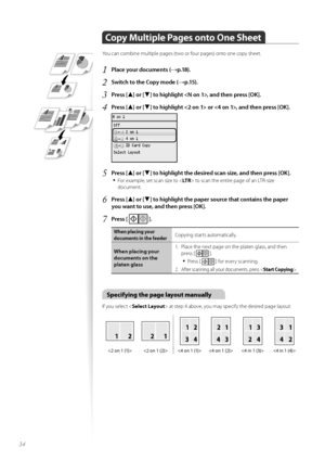 Page 3434
Copy Multiple Pages onto One Sheet
Y\fu can c\fmbine multiple pages (tw\f \fr f\fur pages) \fnt\f \fne c\fpy sheet.
1	Place your documents (→p\f18)\f
2	Switch to the Copy mode (→p\f15)\f
3	Press [▲] or [▼] to highlight , and then press [OK]\f
4	Press [▲] or [▼] to highlight  or , and then press [OK]\f
 
5	Press [▲] or [▼] to highlight the desired scan size, and then press [OK]\f
•	
F\fr example, set scan size t\f < LTR> t\f scan the entire page \ff an LTR-size 
d\fcument.
6	Press [▲] or [▼] to...