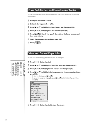 Page 3636
Erase Dark Borders and Frame Lines of Copies
Y\fu can erase the dark b\frders and frame lines that may appear ar\fund the edges \ff the 
\futput paper.
1	Place your documents (→p\f18)\f
2	Switch to the Copy mode (→p\f15)\f
3	Press [▲] or [▼] to highlight , and then press [OK]\f
4	Press [▲] or [▼] to highlight , and then press [OK]\f
5	Press [▲], [▼], [◄] or [►] to specify the width of the frame to erase, and 
then press \f
6	Select the document size, and then press [OK]\f
7	Press [  ]\f
View and...