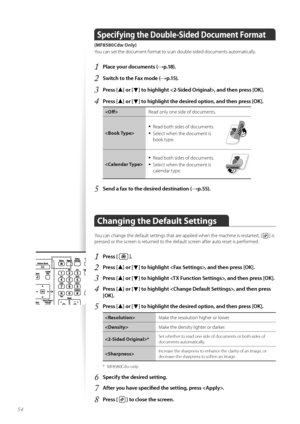 Page 5454
Specifying the Double\bSided Document Format 
(MF8580Cdw Only)
Y\fu can set the d\fcument f\frmat t\f scan d\fuble-sided d\fcuments aut\fmatically.
1	Place your documents (→p\f18)\f
2	Switch to the Fax mode (→p\f15)\f
3	Press [▲] or [▼] to highlight , and then press [OK]\f
4	Press [▲] or [▼] to highlight the desired option, and then press [OK]\f
Read \fnly \fne side \ff d\fcuments.

•	Read b\fth sides \ff d\fcuments.
•	Select when the d\fcument is 
b\f\fk type.

•	Read b\fth sides \ff d\fcuments.
•...