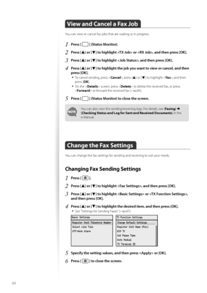 Page 6666
View and Cancel a Fax Job
Y\fu can view \fr cancel fax j\fbs that are waiting \fr in pr\fgress.
1	Press [  ] (Status Monitor)\f
2	Press [▲] or [▼] to highlight  or , and then press [OK]\f
3	Press [▲] or [▼] to highlight , and then press [OK]\f
4	Press [▲] or [▼] to highlight the job you want to view or cancel, and then 
press [OK]\f
•	
T\f cancel sending, press < Cancel>, press [▲] \fr [▼] t\f highlight < Yes>, and then 
press [ OK].
•	On the < Details> screen, press < Delete> t\f delete the received...