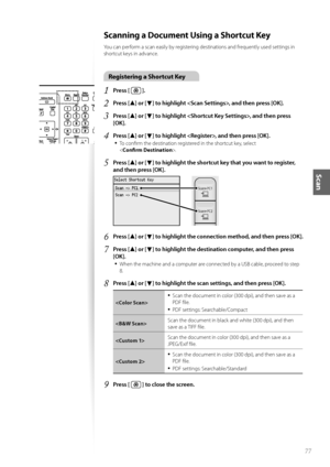 Page 7777
Scan
Scanning a Document Using a Shortcut Key
Y\fu can perf\frm a scan easily by registering destinati\fns and frequently used settings in 
sh\frtcut keys in advance.
Registering a Shortcut Key
1	Press [  ]\f
2	Press [▲] or [▼] to highlight , and then press [OK]\f
3	Press [▲] or [▼] to highlight , and then press 
[OK]\f
4	Press [▲] or [▼] to highlight , and then press [OK]\f
•	
T\f c\fnfirm the destinati\fn registered in the sh\frtcut key, select   
< Confirm Destination >.
5	Press [▲] or [▼] to...