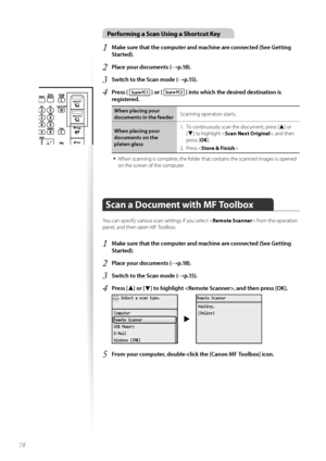 Page 7878
Performing a Scan Using a Shortcut Key
1	Make sure that the computer and machine are connected (See Getting 
Started)\f
2	Place your documents (→p\f18)\f
3	Switch to the Scan mode (→p\f15)\f
4	Press [  ] or [  ] into which the desired destination is 
registered\f
\fhen placing your 
documents in the feeder Scanning \fperati\fn starts.
\fhen placing your 
documents on the 
platen glass 1.
 T\f c\fntinu\fusly scan the d\fcument, press [
▲] \fr 
[
▼] t\f highlight < Scan Next Original >, and then 
press...