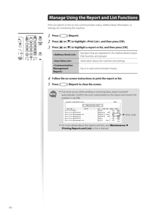 Page 9090
Manage Using the Report and List Functions
Print \fut rep\frts \fr lists t\f view c\fmmunicati\fn status, Address \b\f\fk inf\frmati\fn, \fr 
settings, f\fr m\fnit\fring the machine.
1	Press [  ] (Report)\f
2	Press [▲] or [▼] to highlight , and then press [OK]\f
3	Press [▲] or [▼] to highlight a report or list, and then press [OK]\f
Numbers that are registered in the Address \b\f\fk (C\fded 
Dial, fav\frites, and gr\fups) 
 Inf\frmati\fn ab\fut the machine and settings
 Fax \fr e-mail c\fmmunicati\fn...