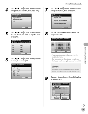Page 1123-35
Storing/Editing One-Touch
Storing/Editing Address Book
4 
Use [▼], [▲] or  (Scroll Wheel) to select 
, then press [OK].
5 
Use [▼], [▲] or  (Scroll Wheel) to select 
the one-touch you want to register, then 
press [OK].
6 
Use [▼], [▲] or  (Scroll Wheel) to select 
, then press [OK].
7 
Use [▼], [▲] or  (Scroll Wheel) to select 
, then press [OK].
8 
Use the software keyboard to enter the 
recipient’s name.
You can enter up to 16 characters for the 
recipient’s name.
For information on how to use...
