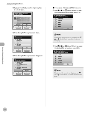 Page 1193-42
Storing/Editing One-Touch
Storing/Editing Address Book
⑫ If you are finished, press the right Any key 
to select .
⑬ Press the right Any key to select .
⑭ Press the right Any key to select .
■ If you select :
①
  Use [▼], [▲] or 
 (Scroll Wheel) to select 
the desired workgroup, then press [OK].
If the desired workgroup is not displayed, use [▼], 
[▲] or  (Scroll Wheel) to scroll to the desired 
workgroup.
②  Use [▼], [▲] or  (Scroll Wheel) to select 
the desired file server, then press [OK].
If the...