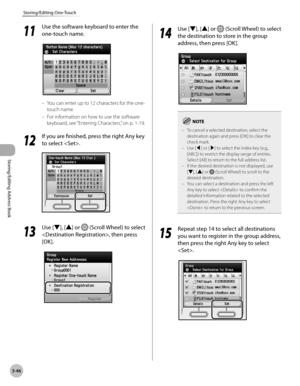 Page 1233-46
Storing/Editing One-Touch
Storing/Editing Address Book
11
 Use the software keyboard to enter the 
one-touch name.
You can enter up to 12 characters for the one-
touch name.
For information on how to use the software 
keyboard, see “Ent
 ering Characters,” on p. 1-19.
12
 If you are finished, press the right Any key 
to select .
13
  Use [▼], [▲] or  (Scroll Wheel) to select 
, then press 
[OK].
–
–
14
  Use [▼], [▲] or  (Scroll Wheel) to select 
the destination to store in the group 
address, then...