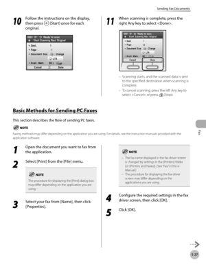 Page 228Fax
5-27
Sending Fax Documents
10
 Follow the instructions on the display, 
then press 
 (Start) once for each 
original.11
  When scanning is complete, press the 
right Any key to select .
Scanning starts, and the scanned data is sent 
to the specified destination when scanning is 
complete.
To cancel scanning, press the left Any key to 
select  or press 
 (Stop).
–
–
Basic Methods for Sending PC Faxes
This section describes the flow of sending PC faxes.
Faxing methods may differ depending on the...
