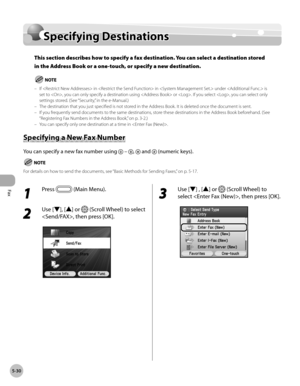 Page 231Fax
5-30
Specifying Destinations
Specifying Destinations
This section describes how to specify a fax destination. You can select a destination stored 
in the Address Book or a one-touch, or specify a new destination.
If  in  in  under  is 
set to , you can only specify a destination using  or . If you select , you can select only 
settings stored. (See “Security,” in the e-Manual.)
The destination that you just specified is not stored in the Address Book. It is deleted once the document is sent.
If you...