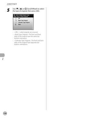 Page 249Fax
5-48
2-Sided Original
5 
Use [▼], [▲] or  (Scroll Wheel) to select 
the type of original, then press [OK].
: 1-sided originals are scanned.
: The front and back 
sides of the original have the same top-
bottom orientation.
: The front and back 
sides of the original have opposite top-
bottom orientations.
–
–
– 