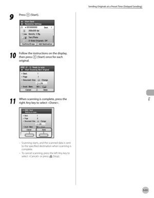Page 252Fax
5-51
Sending Originals at a Preset Time (Delayed Sending)
9 
Press  (Start).
10
 Follow the instructions on the display, 
then press 
 (Start) once for each 
original.
11
  When scanning is complete, press the 
right Any key to select .
Scanning starts, and the scanned data is sent 
to the specified destination when scanning is 
complete.
To cancel scanning, press the left Any key to 
select  or press 
 (Stop).
–
– 