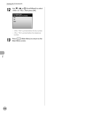 Page 283Fax
5-82
Printing the TX Terminal ID
12
 Use [▼], [▲] or  (Scroll Wheel) to select 
 or , then press [OK].
: “FAX” is printed before the fax number.
: “ TEL” is printed before the telephone 
number.
13
  Press  (Main Menu) to return to the 
Main Menu screen.
–
– 