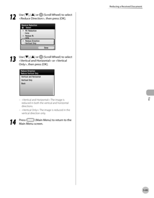 Page 296Fax
5-95
Reducing a Received Document
12
 Use [▼], [▲] or  (Scroll Wheel) to select 
, then press [OK].
13
  Use [▼], [▲] or  (Scroll Wheel) to select 
 or , then press [OK].
: The image is 
reduced in both the vertical and horizontal 
directions.
: The image is reduced in the 
vertical direction only.
14
  Press  (Main Menu) to return to the 
Main Menu screen.
–
– 