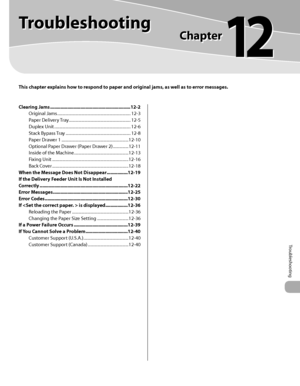 Page 424Troubleshooting
This chapter explains how to respond to paper and original jams, as well as to error messages.
Troubleshooting
Chapter
12
Clearing Jams .............................................................12-2
Original Jams  ...................................................................... 12-3
Paper Delivery Tray  ........................................................... 12-5
Duplex Unit  ........................................................................\
. 12-6
Stack Bypass Tray...