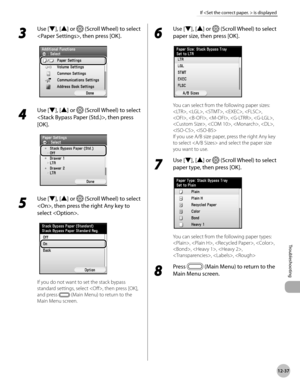 Page 46012-37
If  is displayed
Troubleshooting
3 
Use [▼], [▲] or  (Scroll Wheel) to select 
, then press [OK].
4 
Use [▼], [▲] or  (Scroll Wheel) to select 
, then press 
[OK].
5 
Use [▼], [▲] or  (Scroll Wheel) to select 
, then press the right Any key to 
select .
If you do not want to set the stack bypass 
standard settings, select , then press [OK], 
and press 
 (Main Menu) to return to the 
Main Menu screen.
6 
Use [▼], [▲] or  (Scroll Wheel) to select 
paper size, then press [OK].
You can select from the...