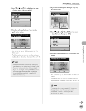 Page 923-15
Storing/Editing Address Book
Storing/Editing Address Book
④ Use [▼], [▲] or  (Scroll Wheel) to select 
, then press [OK].
⑤  Use the software keyboard to enter the 
path to the folder.
You can enter up to 120 characters for the 
folder path.
For information on how to use the software 
keyboard, see “Ent
 ering Characters,” on p. 1-19.
A file path is a series of characters that signify 
the location of the folder. Specify a folder in the 
file server as the destination of the send job.
If you are...